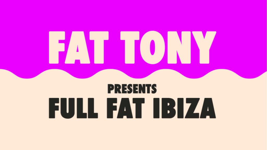 Fat Tony presents Full Fat Ibiza